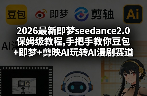 2026最新即梦seedance2.0保姆级教程,手把手教你豆包+即梦+剪映AI玩转AI漫剧赛道-长青创习社