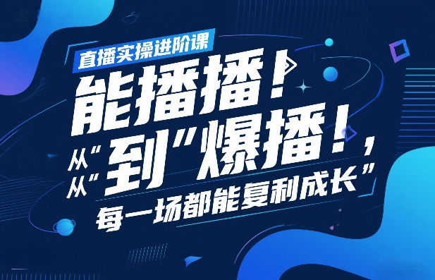直播实操进阶课，直播经验复盘：从“能播”到“爆播”，每一场都能复利成长-长青创习社