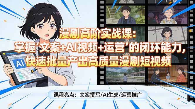 漫剧高阶实战课：掌握“文案+AI视频+运营”的闭环能力，快速批量产出高质量漫剧短视频-长青创习社