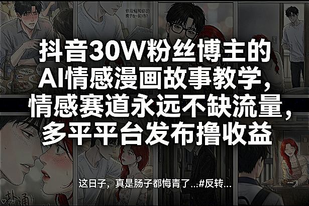 抖音30W粉丝博主的AI情感漫画故事教学,情感赛道永远不缺流量,多平台发布撸收益!-长青创习社