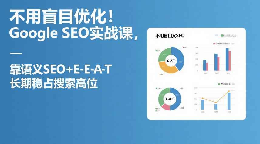 不用盲目优化!Google SEO实战课,靠语义SEO+E-E-A-T,长期稳占搜索高位-长青创习社