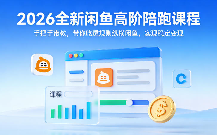 2026全新闲鱼高阶陪跑课程,手把手带教,带你吃透规则纵横闲鱼,实现稳定变现-长青创习社